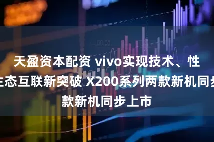 天盈资本配资 vivo实现技术、性能、生态互联新突破 X200系列两款新机同步上市