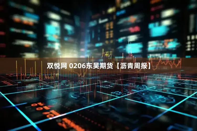 双悦网 0206东吴期货【沥青周报】