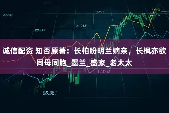 诚信配资 知否原著：长柏盼明兰嫡亲，长枫亦欲同母同胞_墨兰_盛家_老太太