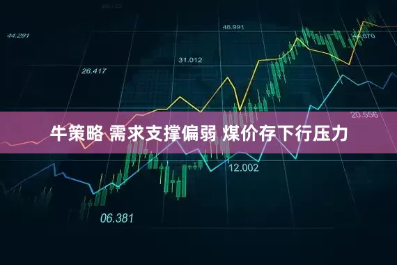牛策略 需求支撑偏弱 煤价存下行压力
