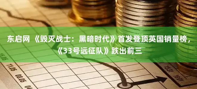 东启网 《毁灭战士：黑暗时代》首发登顶英国销量榜，《33号远征队》跌出前三