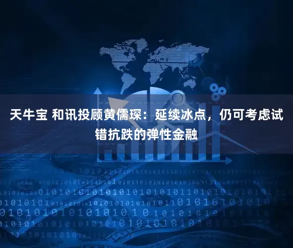 天牛宝 和讯投顾黄儒琛：延续冰点，仍可考虑试错抗跌的弹性金融