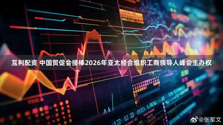 互利配资 中国贸促会接棒2026年亚太经合组织工商领导人峰会主办权
