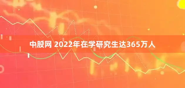 中股网 2022年在学研究生达365万人