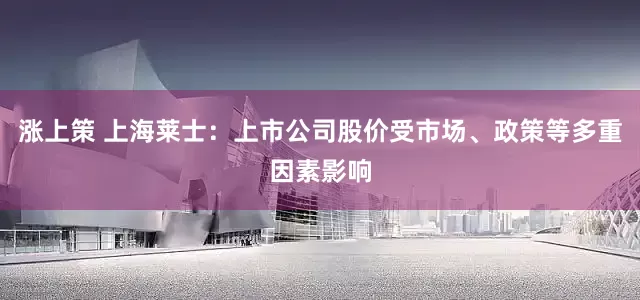涨上策 上海莱士：上市公司股价受市场、政策等多重因素影响