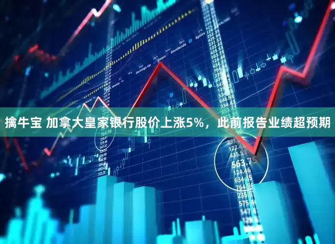 擒牛宝 加拿大皇家银行股价上涨5%，此前报告业绩超预期