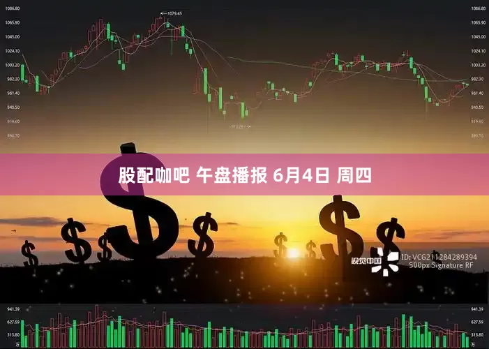 股配咖吧 午盘播报 6月4日 周四